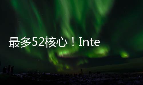 其中顶级SKU拥有52个内核