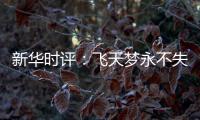 新华时评
：飞天梦永不失重 科学梦张力无限