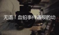 无语
！血铅事件通报的幼儿园出错，难怪要提级调查

！