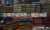 日媒告诫球员：提防中国队粗野的踢球风格