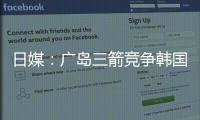 日媒�：广岛三箭竞争韩国国脚金朱晟；球员在东亚杯战中国进球