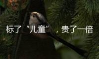 标了“儿童”	
，贵了一倍：一机构披露儿童食品里的“坑”