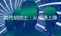 樊代明院士：从根源上降低癌症发病率