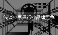 浅谈�：家具行业品牌竞争之三大要点