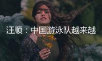 汪顺：中国游泳队越来越团结了，大家力量往一处使让队员走的更远