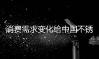 消费需求变化给中国不锈钢产业带来新动向和新方向