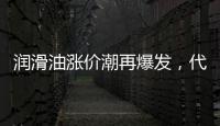 润滑油涨价潮再爆发
，代理商该何去何从?