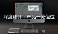 深度测评：产品一流但位置尴尬	，值得入手吗
