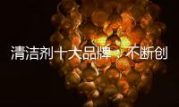 清洁剂十大品牌：不断创新
，回归正轨找出路