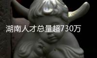 湖南人才总量超730万 形成以高层次人才为龙头的湖湘人才集群