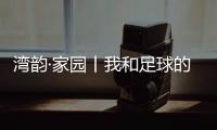 湾韵·家园丨我和足球的故事
