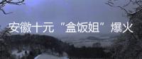 安徽十元“盒饭姐”爆火后流泪，围观的边界感在哪
？