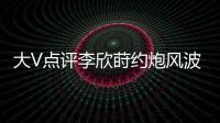 大V点评李欣莳约炮风波：全网都在骂女生，其实是中国教育的悲剧