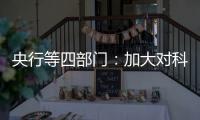 央行等四部门	：加大对科技创新的金融支持