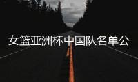 女篮亚洲杯中国队名单公布，内线新星张子宇在列