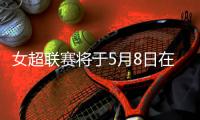 女超联赛将于5月8日在云南昆明海埂进行
