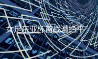 女足东亚杯首战遭绝平，米利西奇	：必须确保不再犯同样的错误
