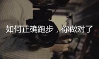 如何正确跑步，你做对了吗
？