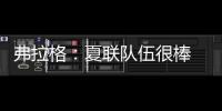 弗拉格�
：夏联队伍很棒 在有限时间内和夏联队友培养化学反应很难