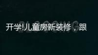 开学!儿童房新装修，跟着鲁丽家居飞去快乐星球
