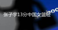 张子宇13分中国女篮轻取印尼，翟若云使李梦基本成为前浪