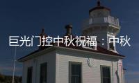 巨光门控中秋祝福：中秋月圆时，团结人心暖