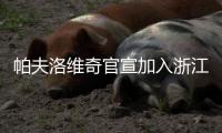 帕夫洛维奇官宣加入浙江队