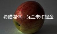 希腊媒体�
：瓦兰未和掘金谈过离开NBA一事 掘金对他不沟通感到愤怒