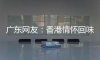 广东网友：香港情怀回味无穷