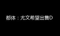都体�：尤文希望出售D