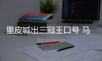 里皮喊出三冠王口号 马林：他们的防守存在一定问题