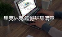 里克林克:遗憾结果满意过程 无奈凑不齐主力阵容