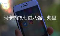 阿卡输抢七进八强，弗里茨收大礼，萨巴十连胜女仆，张帅吞蛋惨败
