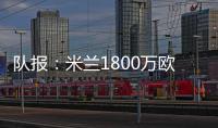 队报�：米兰1800万欧再次报价22岁右后卫盖拉