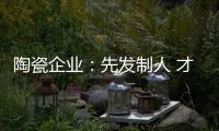 陶瓷企业：先发制人 才能扬帆出海