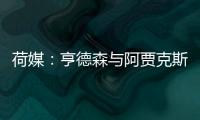 荷媒：亨德森与阿贾克斯分道扬镳	，他已向队友们正式告别