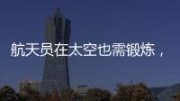 航天员在太空也需锻炼，吃饭5天不重样