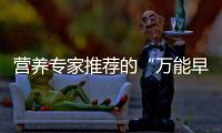 营养专家推荐的“万能早餐公式”，值得试试�！