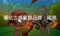 著名古典家具品牌：用原创设计征服年轻消费群体