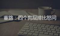 董路	：四个狗屁排比怒问
