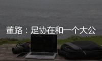 董路
：足协在和一个大公司谈资助	，国字号留洋一年给50万