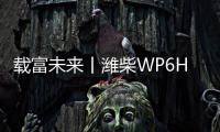 载富未来丨潍柴WP6Hs全能高效，致富不设限
