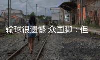 输球很遗憾 众国脚
：但大家不会失去信心
