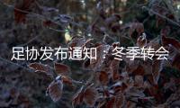 足协发布通知：冬季转会窗延迟至4月关闭