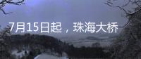 7月15日起
，珠海大桥实施部分货车限行措施