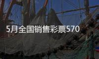 5月全国销售彩票570.36亿元�，同比增长19.8%