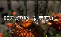 90天谈判期“徒劳无功”，特朗普急了