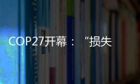 COP27开幕：“损失损害”首列议程，谁为气候灾难埋单
？