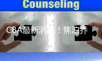 CBA最新消息！焦泊乔或加盟首钢，杨瀚森首秀爆发	，李佳哲回辽宁