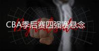 CBA季后赛四强赛悬念迭起